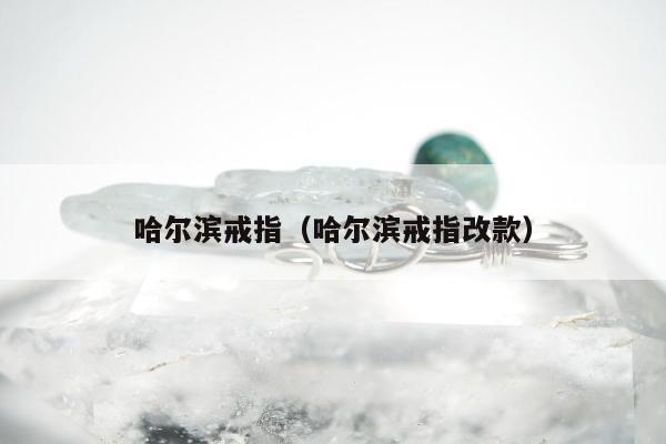 哈尔滨戒指 哈尔滨戒指改款