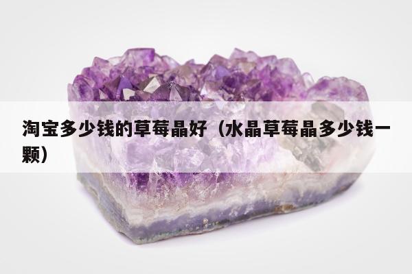 淘宝多少钱的草莓晶好 水晶草莓晶多少钱一颗