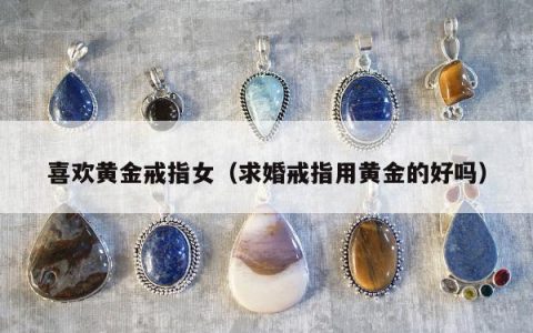 喜欢黄金戒指女 求婚戒指用黄金的好吗