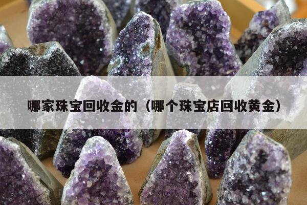 哪家珠宝回收金的 哪个珠宝店回收黄金