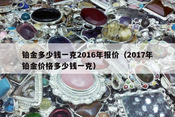 铂金多少钱一克2016年报价 2017年铂金价格多少钱一克