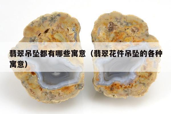 翡翠吊坠都有哪些寓意 翡翠花件吊坠的各种寓意
