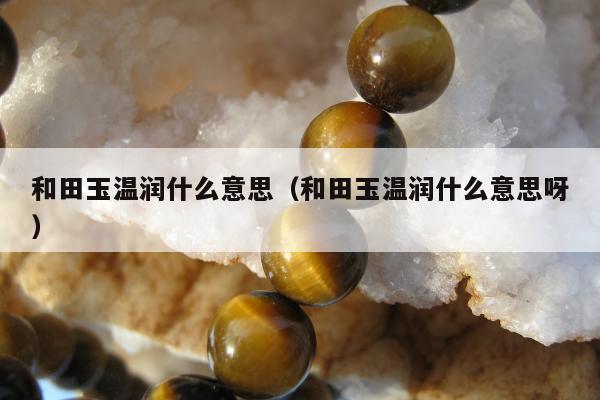 和田玉温润什么意思 和田玉温润什么意思呀