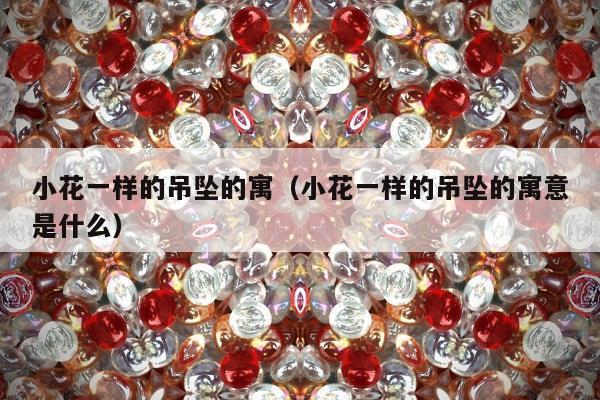 小花一样的吊坠的寓 小花一样的吊坠的寓意是什么