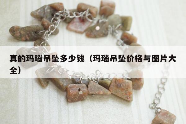真的玛瑙吊坠多少钱 玛瑙吊坠价格与图片大全