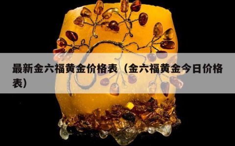 最新金六福黄金价格表 金六福黄金今日价格表