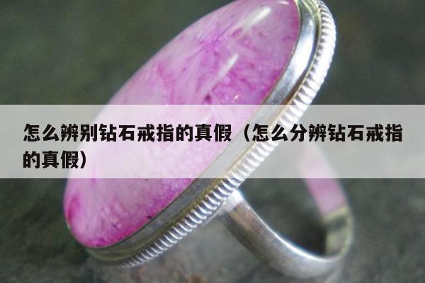 怎么辨别钻石戒指的真假 怎么分辨钻石戒指的真假