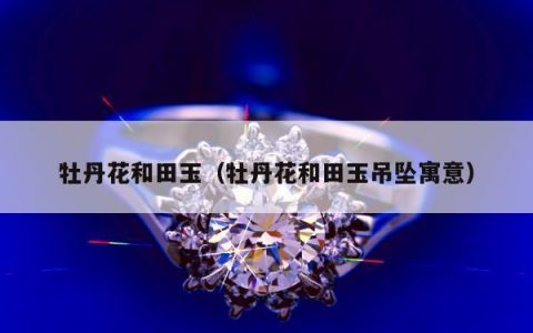 牡丹花和田玉 牡丹花和田玉吊坠寓意