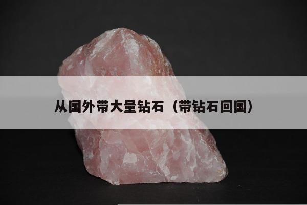 从国外带大量钻石 带钻石回国