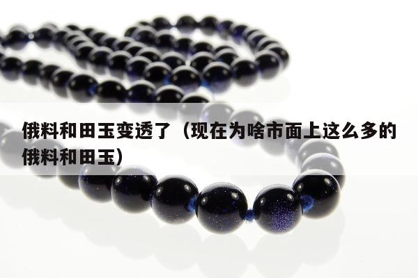 俄料和田玉变透了 现在为啥市面上这么多的俄料和田玉