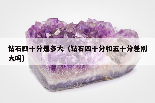 钻石四十分是多大 钻石四十分和五十分差别大吗