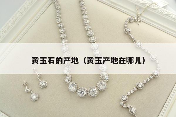 黄玉石的产地 黄玉产地在哪儿