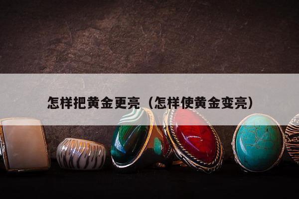 怎样把黄金更亮 怎样使黄金变亮