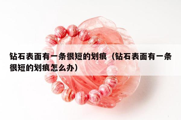 钻石表面有一条很短的划痕 钻石表面有一条很短的划痕怎么办