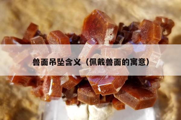兽面吊坠含义 佩戴兽面的寓意