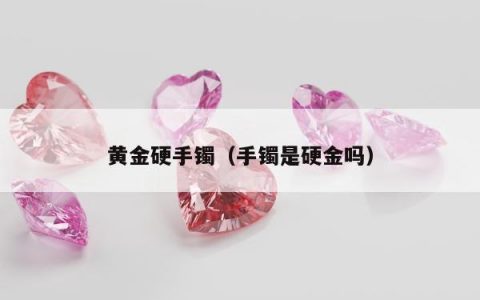 黄金硬手镯 手镯是硬金吗