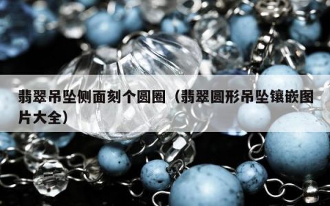 翡翠吊坠侧面刻个圆圈 翡翠圆形吊坠镶嵌图片大全