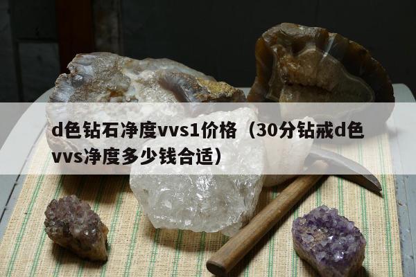 d色钻石净度vvs1价格 30分钻戒d色vvs净度多少钱合适