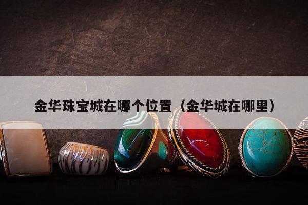 金华珠宝城在哪个位置 金华城在哪里