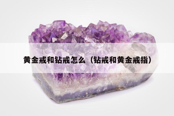 黄金戒和钻戒怎么 钻戒和黄金戒指