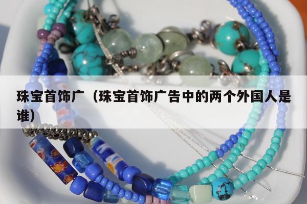 珠宝首饰广 珠宝首饰广告中的两个外国人是谁