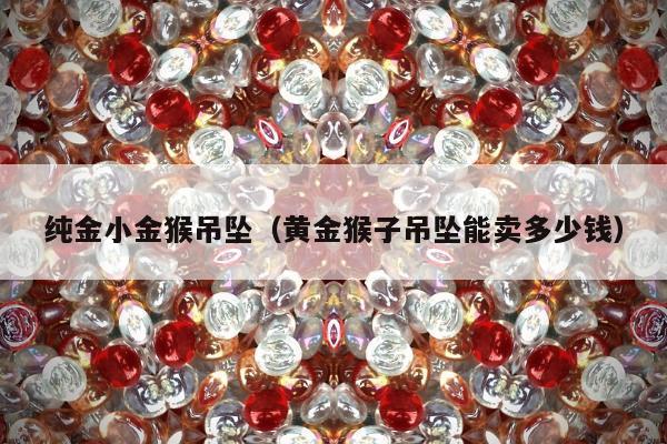 纯金小金猴吊坠 黄金猴子吊坠能卖多少钱