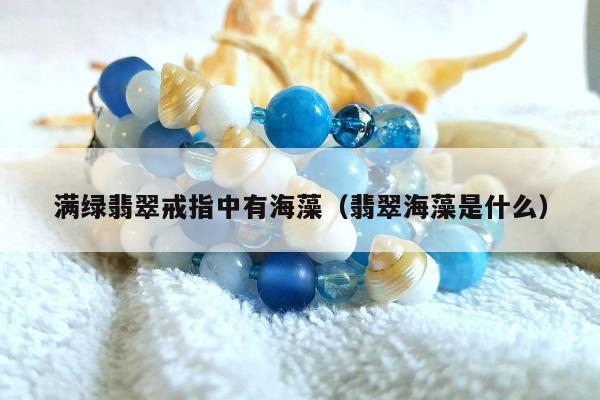 满绿翡翠戒指中有海藻 翡翠海藻是什么