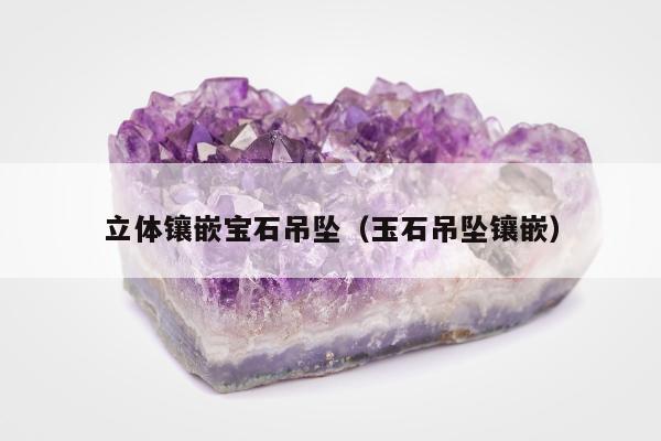 立体镶嵌宝石吊坠 玉石吊坠镶嵌