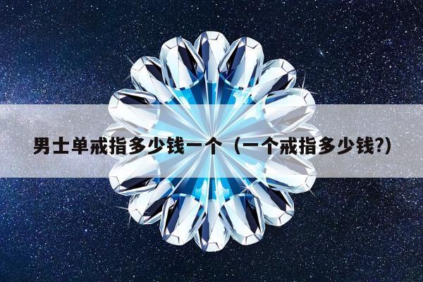 男士单戒指多少钱一个 一个戒指多少钱?
