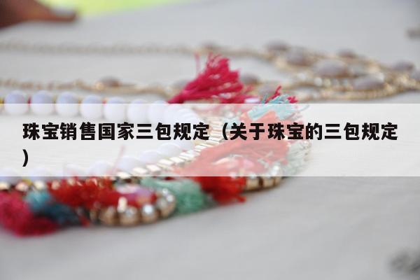 珠宝销售国家三包规定 关于珠宝的三包规定