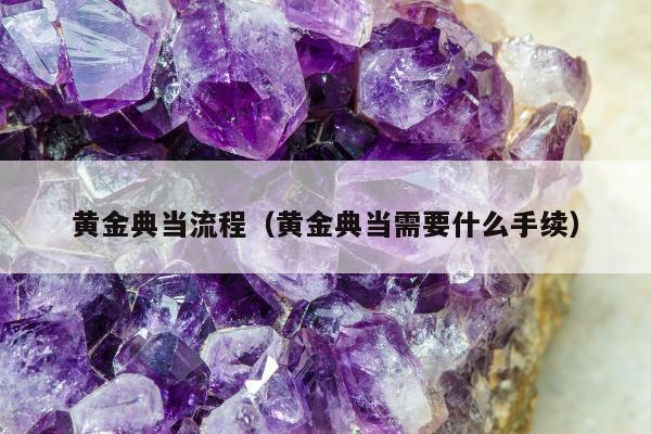 黄金典当流程 黄金典当需要什么手续