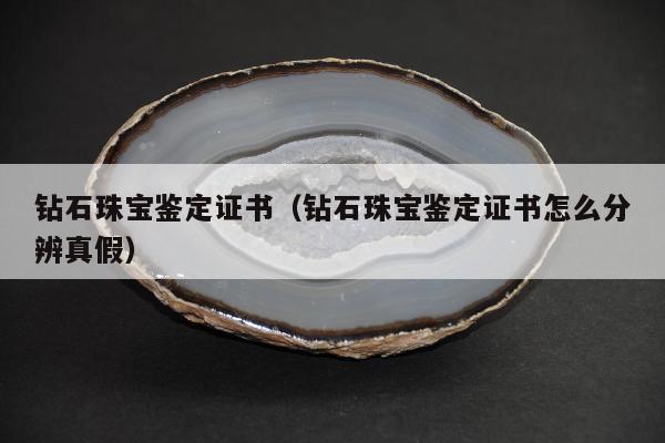 钻石珠宝鉴定证书 钻石珠宝鉴定证书怎么分辨真假