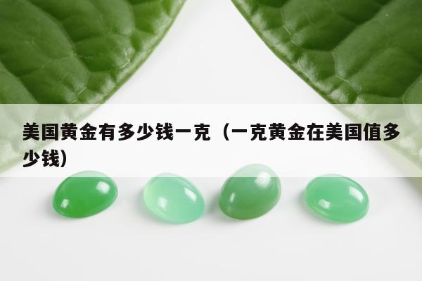 美国黄金有多少钱一克 一克黄金在美国值多少钱