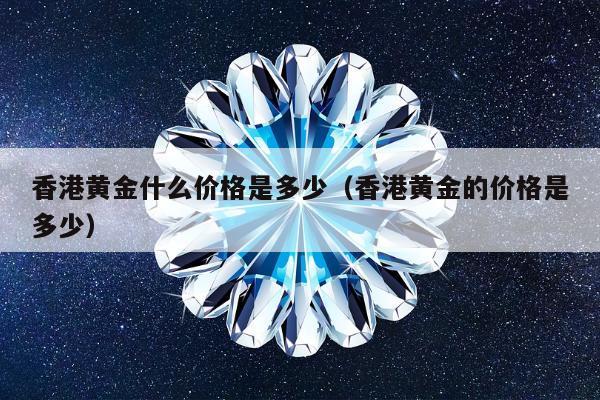 香港黄金什么价格是多少 香港黄金的价格是多少