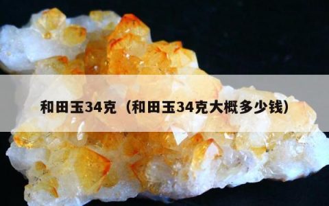 和田玉34克 和田玉34克大概多少钱