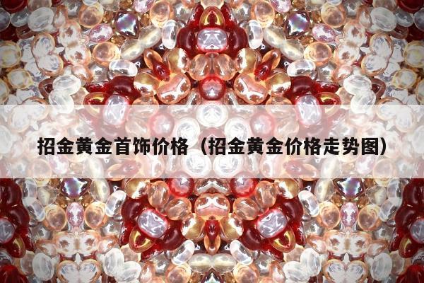 招金黄金首饰价格 招金黄金价格走势图