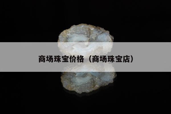 商场珠宝价格 商场珠宝店