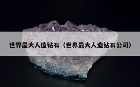 世界最大人造钻石 世界最大人造钻石公司