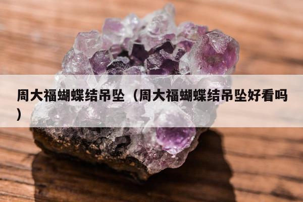 周大福蝴蝶结吊坠 周大福蝴蝶结吊坠好看吗