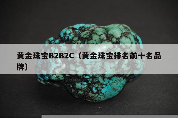 黄金珠宝B2B2C 黄金珠宝排名前十名品牌