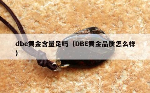 dbe黄金含量足吗 DBE黄金品质怎么样