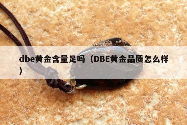 dbe黄金含量足吗 DBE黄金品质怎么样