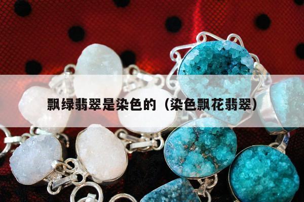 飘绿翡翠是染色的 染色飘花翡翠