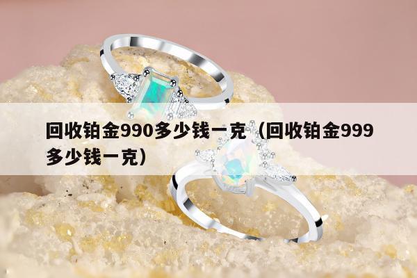 回收铂金990多少钱一克 回收铂金999多少钱一克