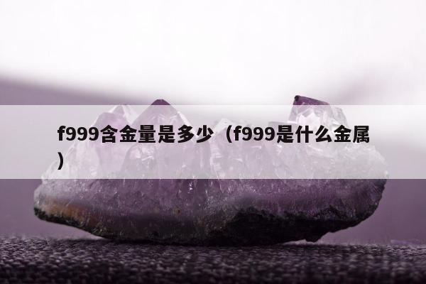 f999含金量是多少 f999是什么金属