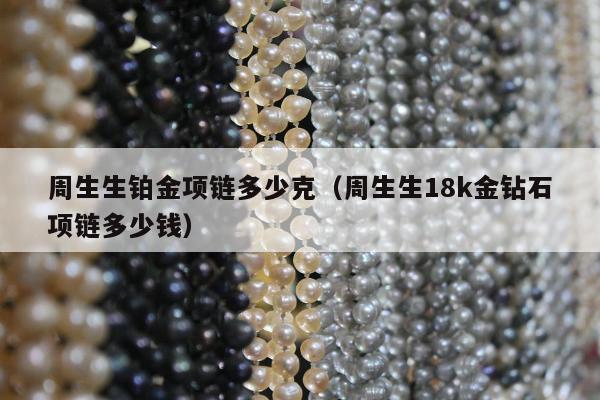 周生生铂金项链多少克 周生生18k金钻石项链多少钱