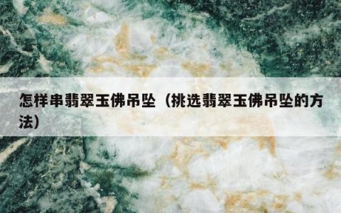怎样串翡翠玉佛吊坠 挑选翡翠玉佛吊坠的方法