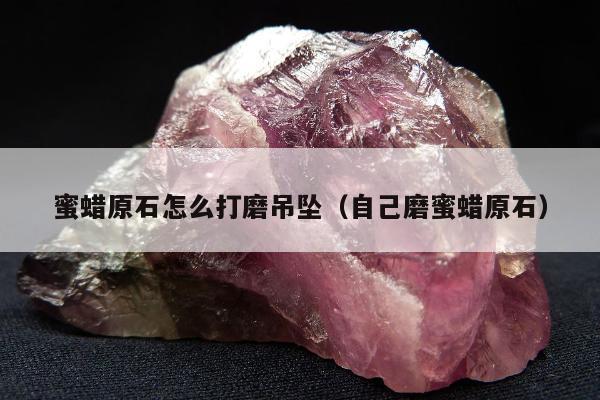 蜜蜡原石怎么打磨吊坠 自己磨蜜蜡原石