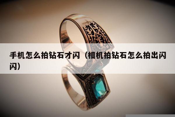 手机怎么拍钻石才闪 相机拍钻石怎么拍出闪闪