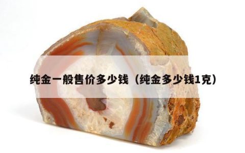 纯金一般售价多少钱 纯金多少钱1克